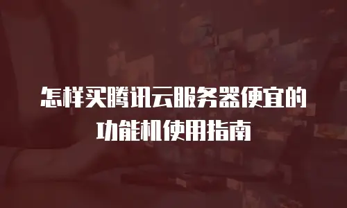 怎样买腾讯云服务器便宜的功能机使用指南
