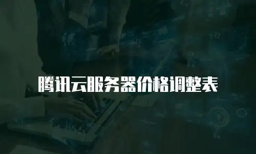 腾讯云服务器价格调整表
