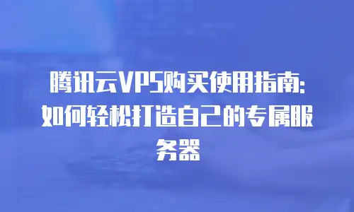 腾讯云VPS购买使用指南: 如何轻松打造自己的专属服务器