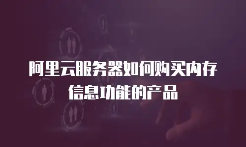 阿里云服务器如何购买内存信息功能的产品