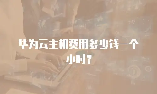 华为云主机费用多少钱一个小时？