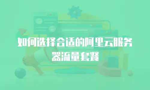 如何选择合适的阿里云服务器流量套餐