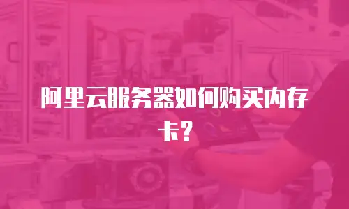 阿里云服务器如何购买内存卡？