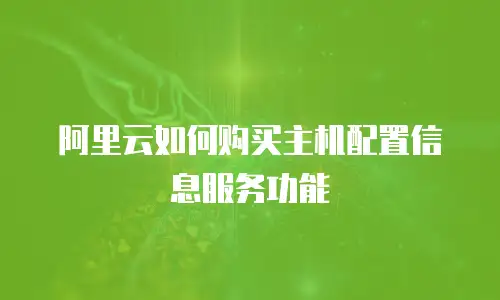 阿里云如何购买主机配置信息服务功能