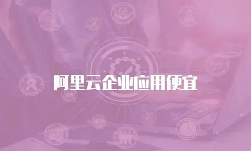 阿里云企业应用便宜