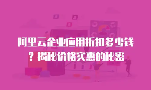 阿里云企业应用折扣多少钱？揭秘价格实惠的秘密