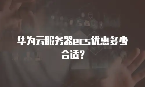 华为云服务器ecs优惠多少合适？