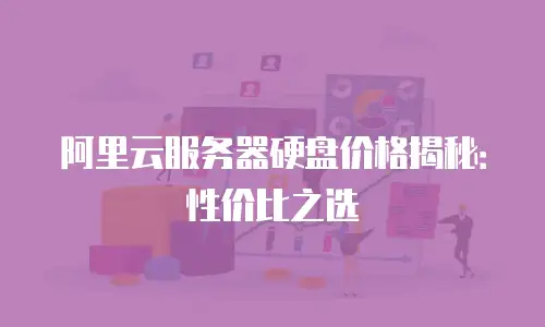 阿里云服务器硬盘价格揭秘：性价比之选