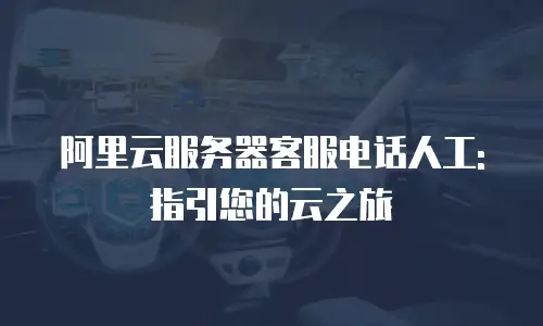 阿里云服务器客服电话人工: 指引您的云之旅