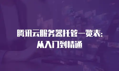 腾讯云服务器托管一览表：从入门到精通