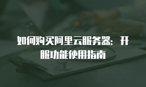如何购买阿里云服务器：开服功能使用指南