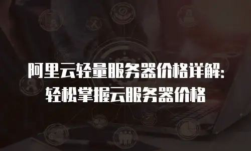 阿里云轻量服务器价格详解：轻松掌握云服务器价格