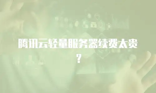 腾讯云轻量服务器续费太贵？