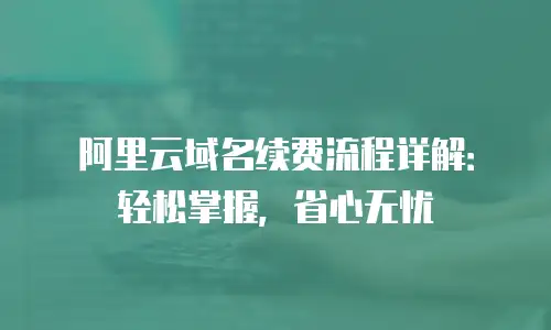 阿里云域名续费流程详解：轻松掌握，省心无忧