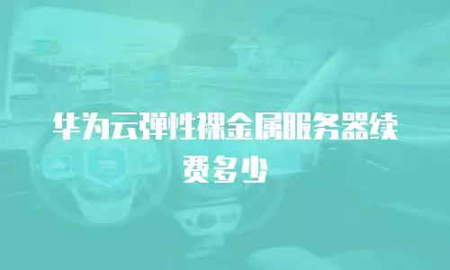 华为云弹性裸金属服务器续费多少