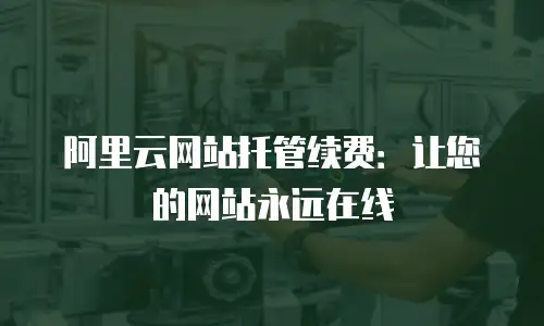 阿里云网站托管续费：让您的网站永远在线