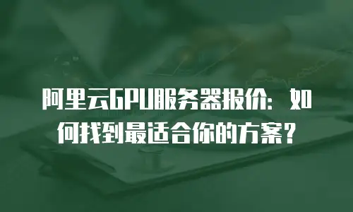 阿里云GPU服务器报价：如何找到最适合你的方案？