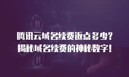 腾讯云域名续费返点多少？揭秘域名续费的神秘数字！