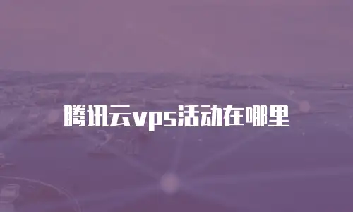 腾讯云vps活动在哪里