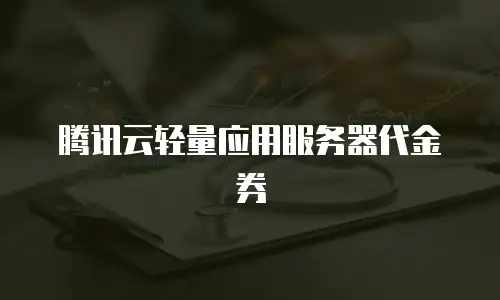 腾讯云轻量应用服务器代金券