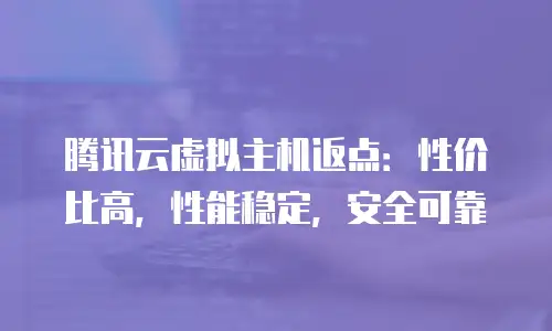 腾讯云虚拟主机返点：性价比高，性能稳定，安全可靠
