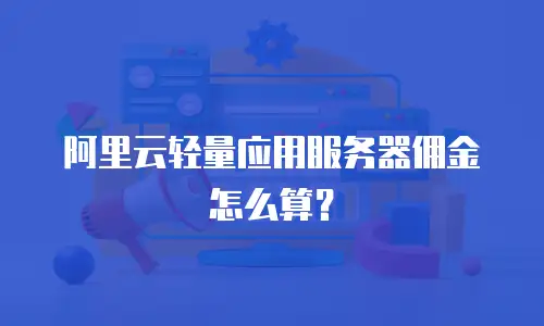 阿里云轻量应用服务器佣金怎么算？