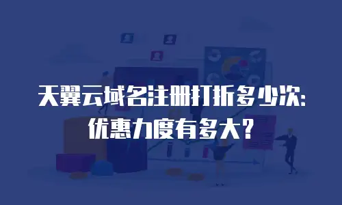 天翼云域名注册打折多少次：优惠力度有多大？