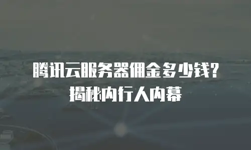 腾讯云服务器佣金多少钱？揭秘内行人内幕