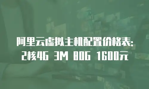 阿里云虚拟主机配置价格表:2核4G 3M 80G 1600元