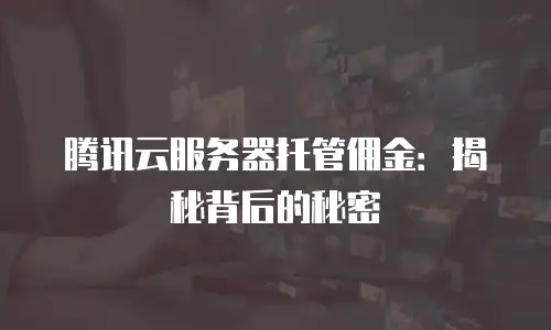 腾讯云服务器托管佣金：揭秘背后的秘密