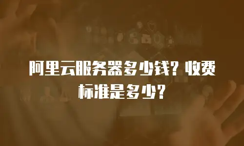 阿里云服务器多少钱？收费标准是多少？