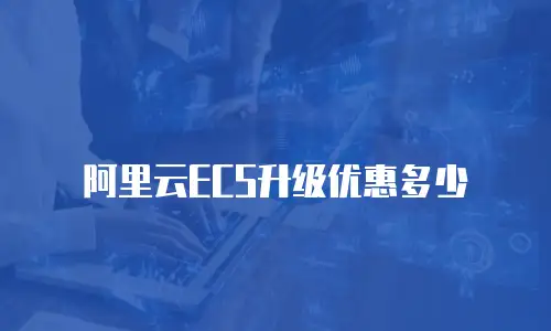 阿里云ECS升级优惠多少