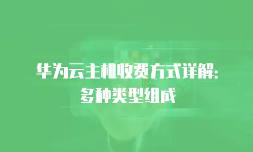 华为云主机收费方式详解：多种类型组成