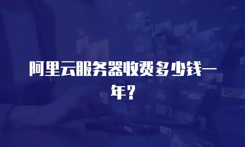 阿里云服务器收费多少钱一年？