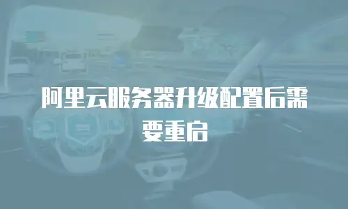 阿里云服务器升级配置后需要重启
