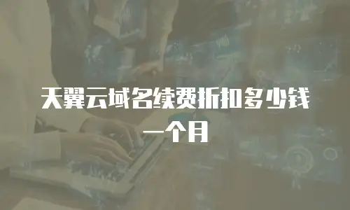 天翼云域名续费折扣多少钱一个月