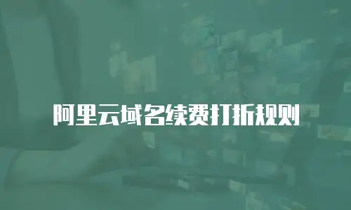 阿里云域名续费打折规则