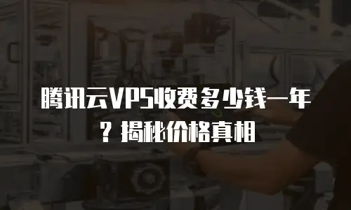 腾讯云VPS收费多少钱一年？揭秘价格真相