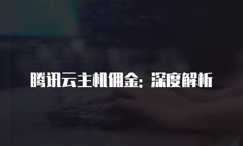 腾讯云主机佣金: 深度解析
