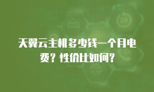 天翼云主机多少钱一个月电费？性价比如何？