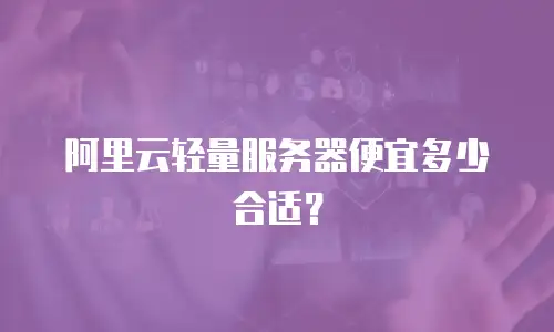 阿里云轻量服务器便宜多少合适？