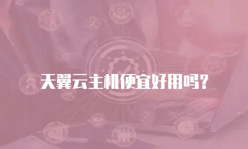 天翼云主机便宜好用吗？