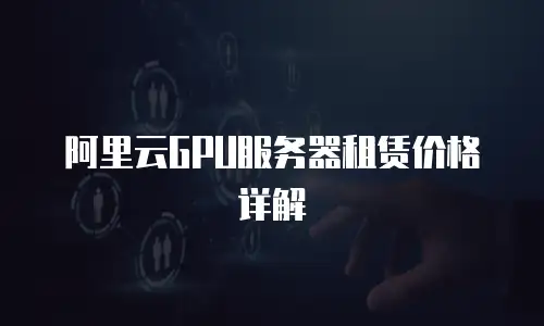 阿里云GPU服务器租赁价格详解