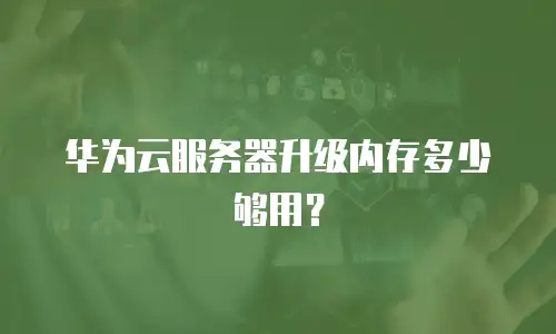 华为云服务器升级内存多少够用？