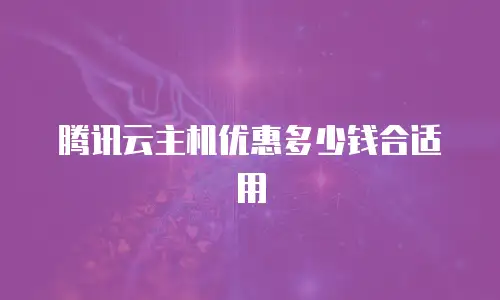 腾讯云主机优惠多少钱合适用