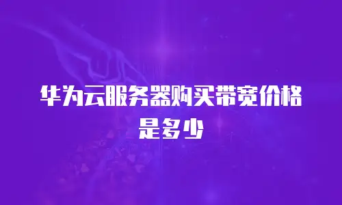 华为云服务器购买带宽价格是多少