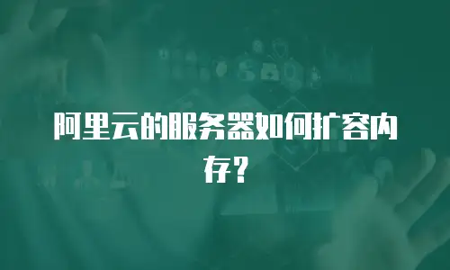 阿里云的服务器如何扩容内存？