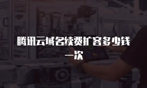 腾讯云域名续费扩容多少钱一次