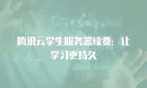 腾讯云学生服务器续费：让学习更持久