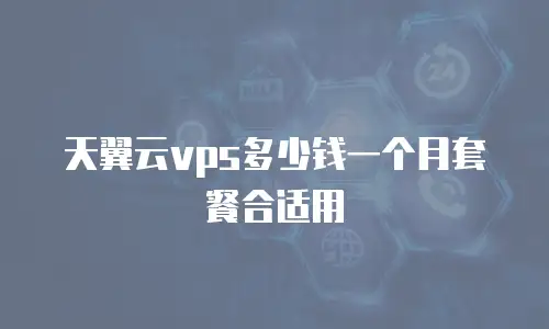 天翼云vps多少钱一个月套餐合适用